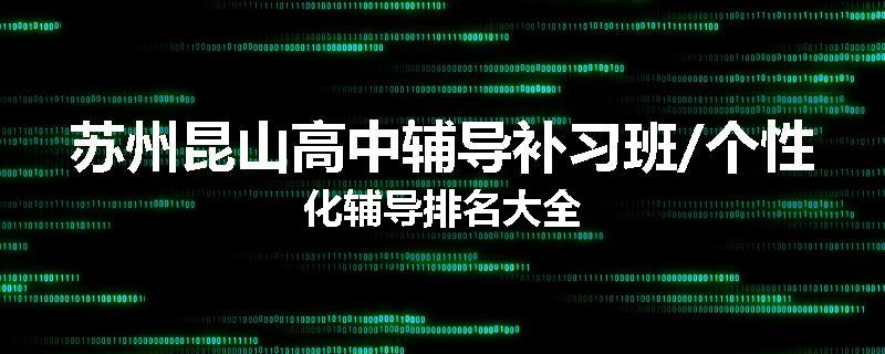 苏州昆山高中辅导补习班/个性化辅导排名大全