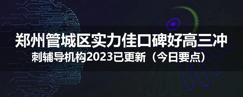 郑州管城区实力佳口碑好高三冲刺辅导机构2023已更新（今日要点）