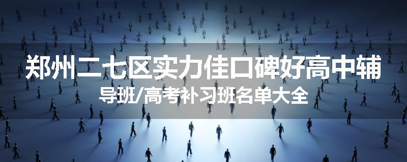 郑州二七区实力佳口碑好高中辅导班/高考补习班名单大全