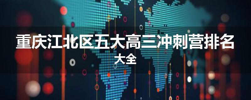 重庆江北区五大高三冲刺营排名大全