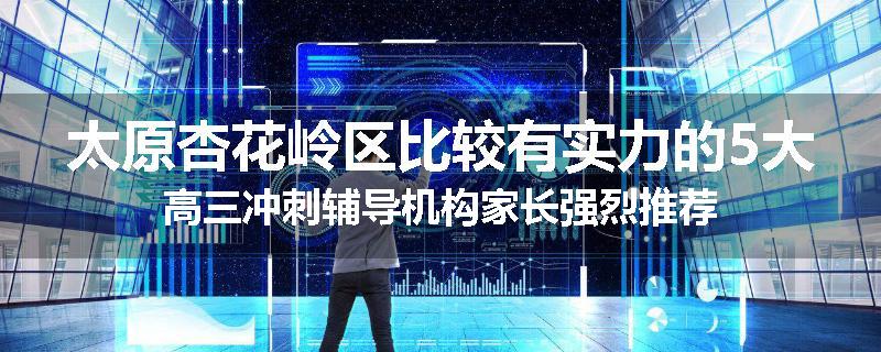 太原杏花岭区比较有实力的5大高三冲刺辅导机构家长强烈推荐
