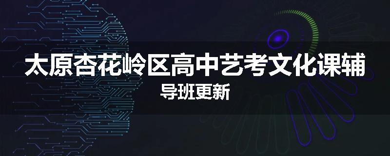 太原杏花岭区高中艺考文化课辅导班更新