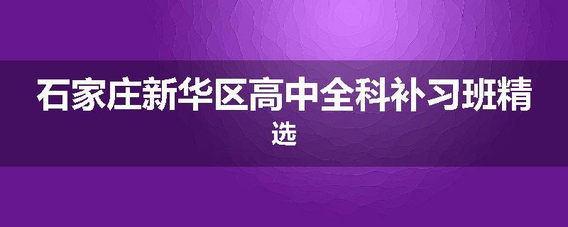石家庄新华区高中全科补习班精选