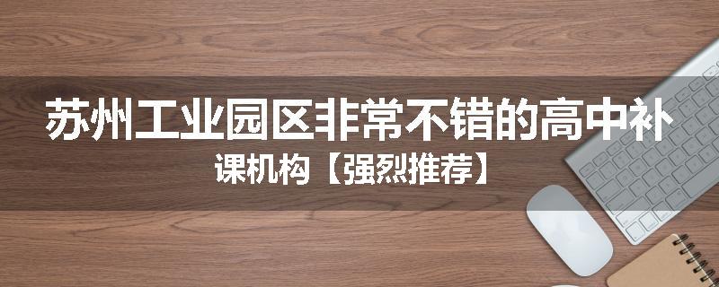 苏州工业园区非常不错的高中补课机构【强烈推荐】