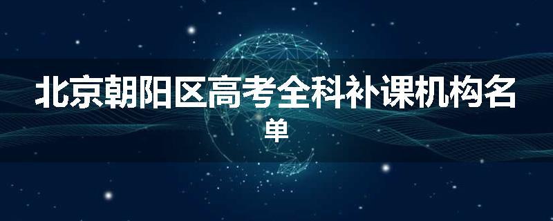 北京朝阳区高考全科补课机构名单