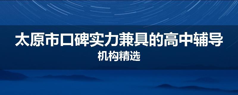 太原市口碑实力兼具的高中辅导机构精选