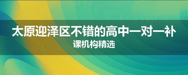 太原迎泽区不错的高中一对一补课机构精选