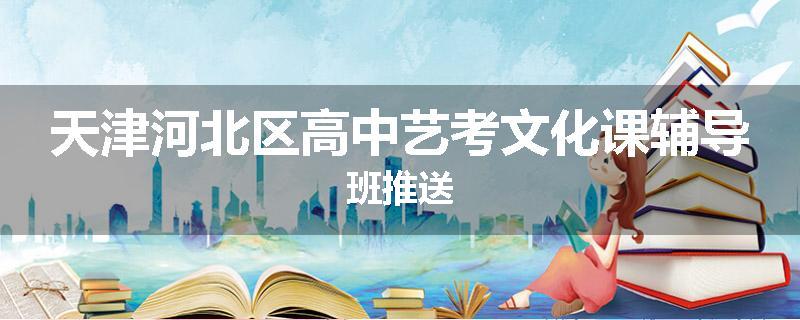 天津河北区高中艺考文化课辅导班推送