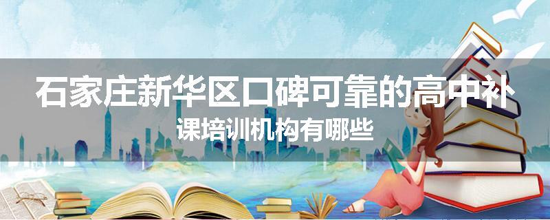 石家庄新华区口碑可靠的高中补课培训机构有哪些