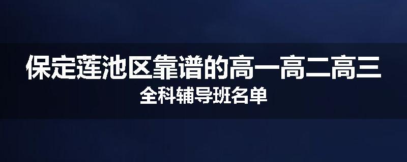 保定莲池区靠谱的高一高二高三全科辅导班名单