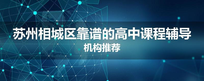 苏州相城区靠谱的高中课程辅导机构推荐