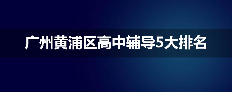 广州黄浦区高中辅导5大排名