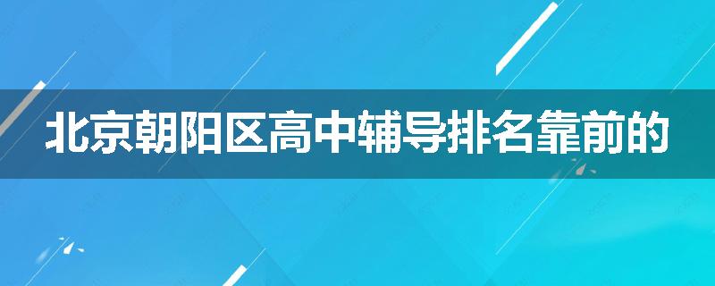 北京朝阳区高中辅导排名靠前的