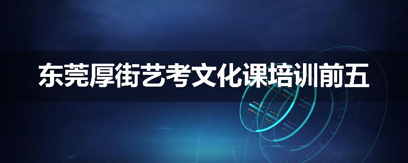 东莞厚街艺考文化课培训前五