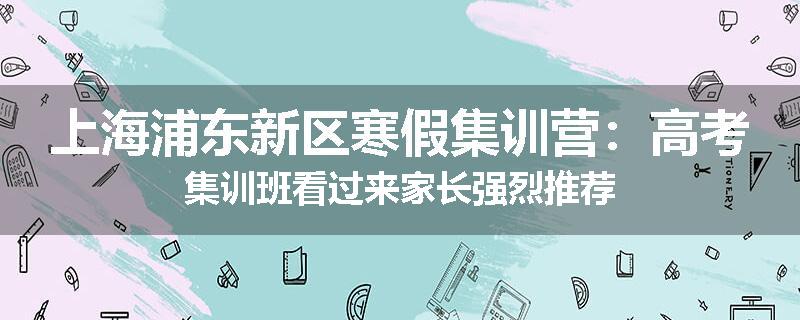 上海浦东新区寒假集训营：高考集训班看过来家长强烈推荐
