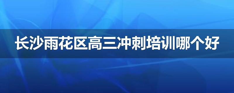 长沙雨花区高三冲刺培训哪个好