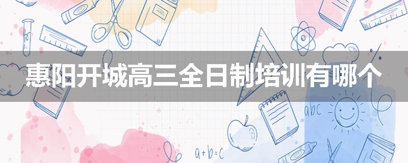 惠阳开城高三全日制培训有哪个
