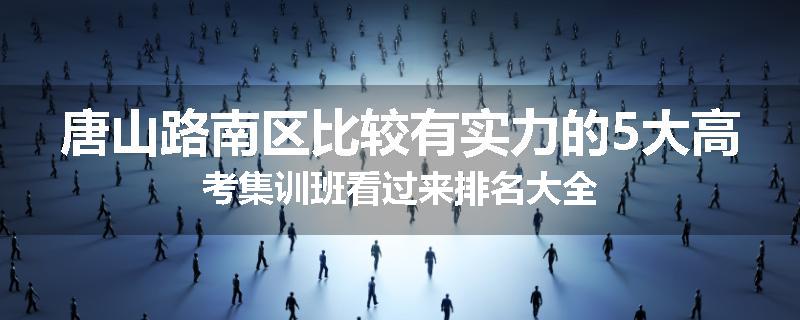 唐山路南区比较有实力的5大高考集训班看过来排名大全