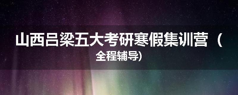 山西吕梁五大考研寒假集训营（全程辅导)