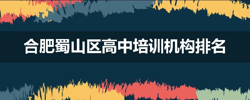 合肥蜀山区高中培训机构排名
