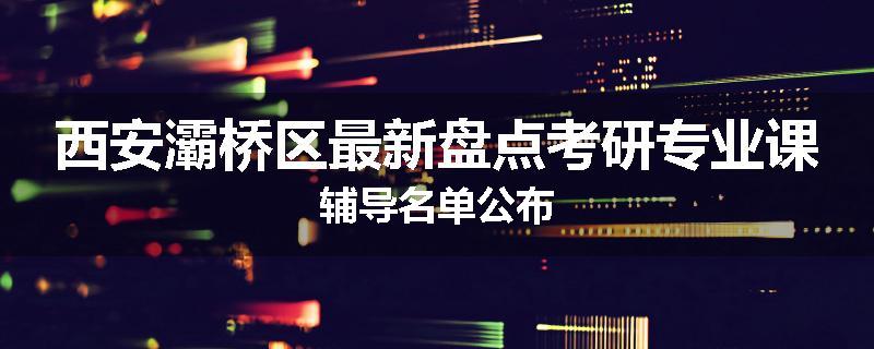 西安灞桥区最新盘点考研专业课辅导名单公布