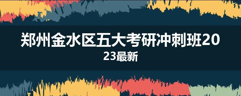 郑州金水区五大考研冲刺班2023最新