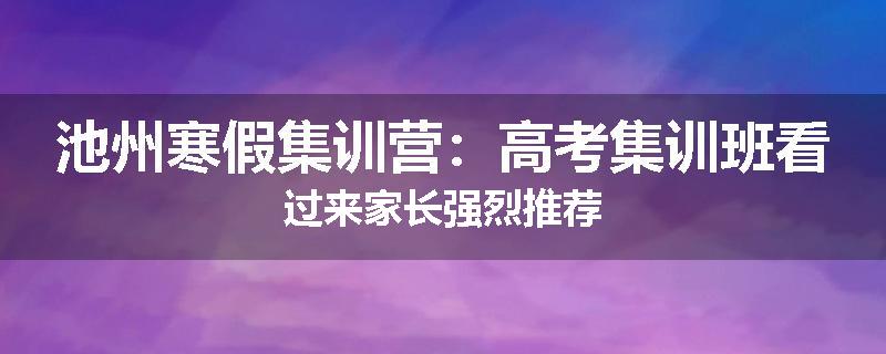 池州寒假集训营：高考集训班看过来家长强烈推荐