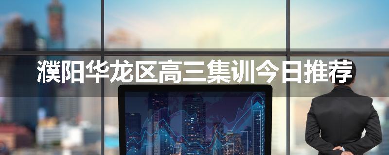 濮阳华龙区高三集训今日推荐