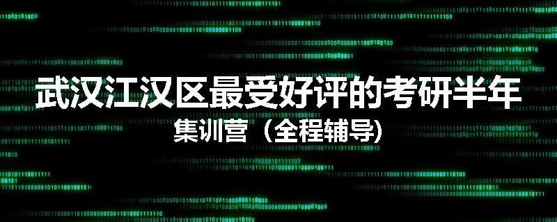 武汉江汉区最受好评的考研半年集训营（全程辅导)