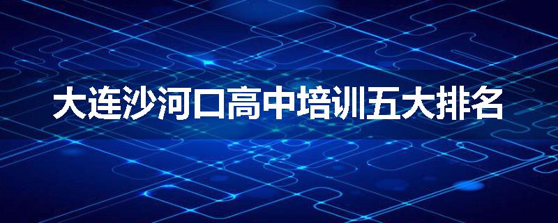 大连沙河口高中培训五大排名