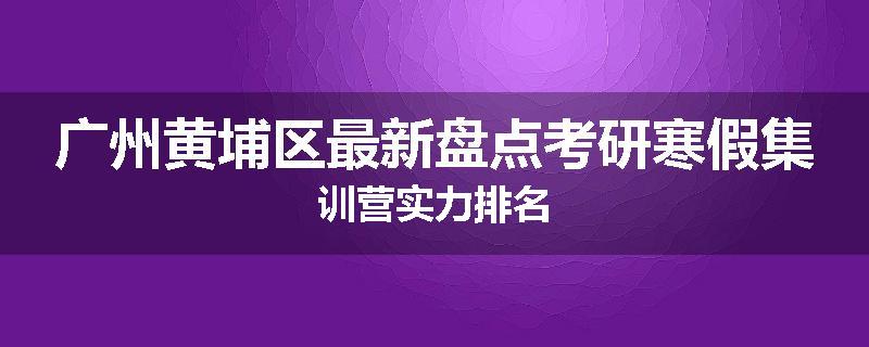 广州黄埔区最新盘点考研寒假集训营实力排名