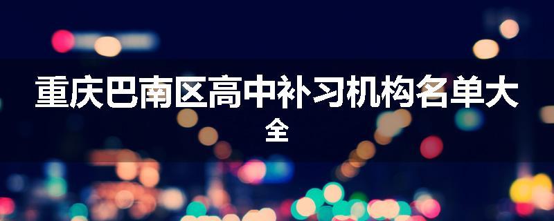 重庆巴南区高中补习机构名单大全