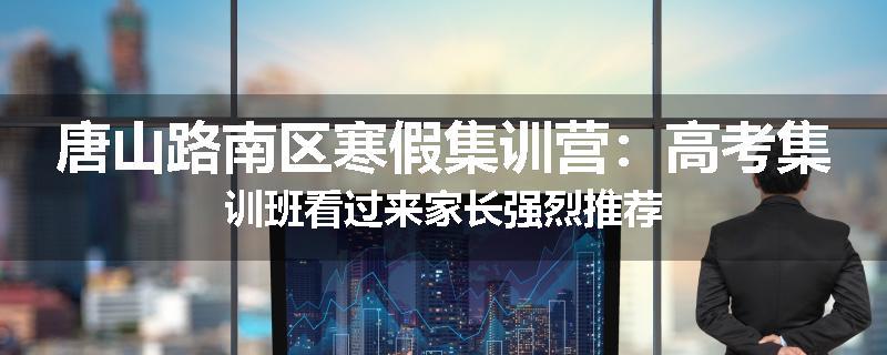 唐山路南区寒假集训营：高考集训班看过来家长强烈推荐