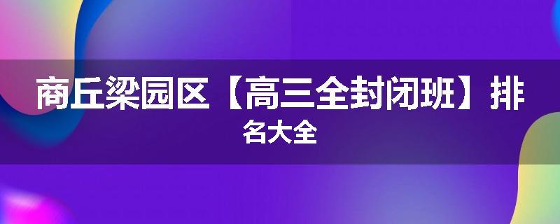 商丘梁园区【高三全封闭班】排名大全