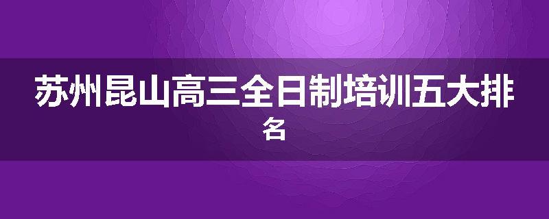 苏州昆山高三全日制培训五大排名