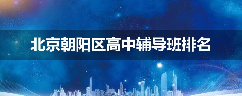 北京朝阳区高中辅导班排名