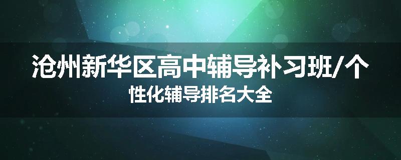 沧州新华区高中辅导补习班/个性化辅导排名大全