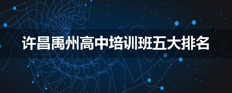 许昌禹州高中培训班五大排名