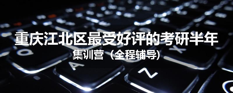 重庆江北区最受好评的考研半年集训营（全程辅导)