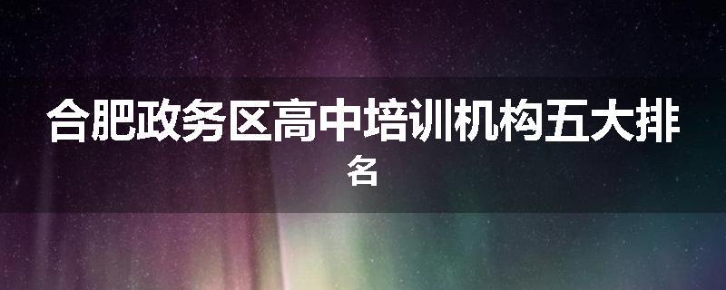 合肥政务区高中培训机构五大排名