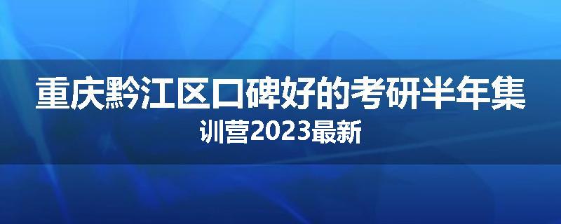 重庆黔江区口碑好的考研半年集训营2023最新