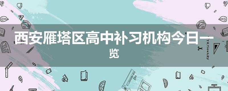 西安雁塔区高中补习机构今日一览