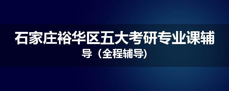 石家庄裕华区五大考研专业课辅导（全程辅导)