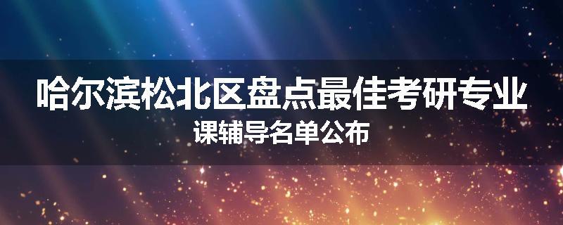 哈尔滨松北区盘点最佳考研专业课辅导名单公布