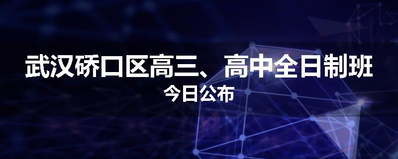 武汉硚口区高三、高中全日制班今日公布