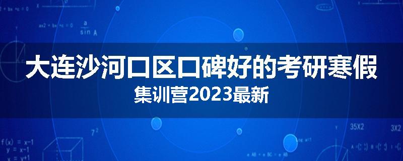 大连沙河口区口碑好的考研寒假集训营2023最新