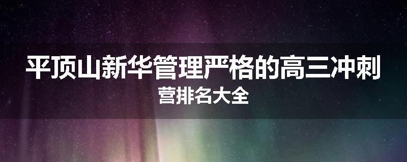 平顶山新华管理严格的高三冲刺营排名大全