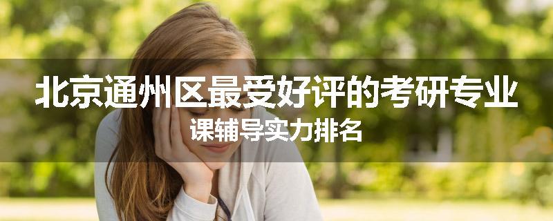 北京通州区最受好评的考研专业课辅导实力排名