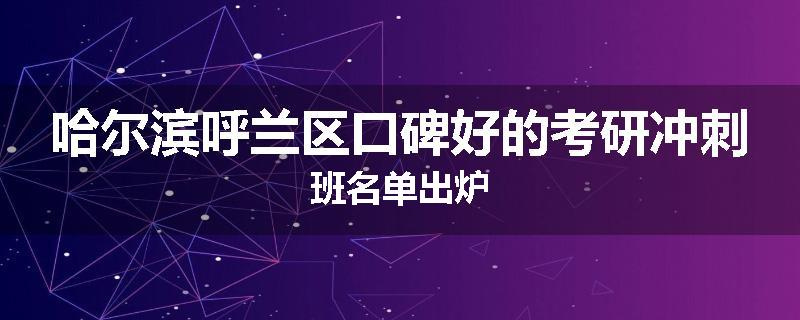 哈尔滨呼兰区口碑好的考研冲刺班名单出炉