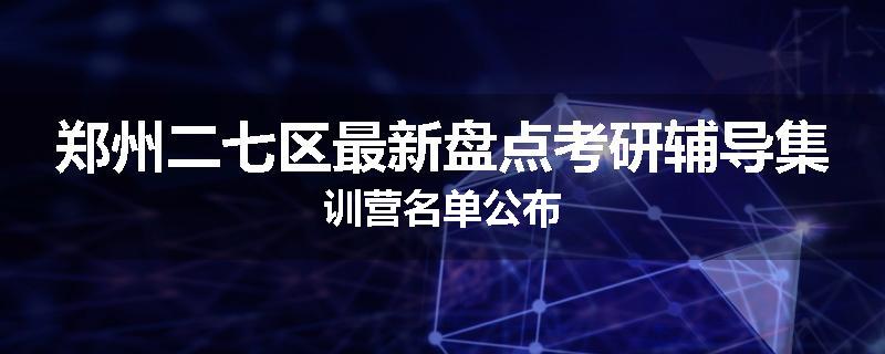 郑州二七区最新盘点考研辅导集训营名单公布